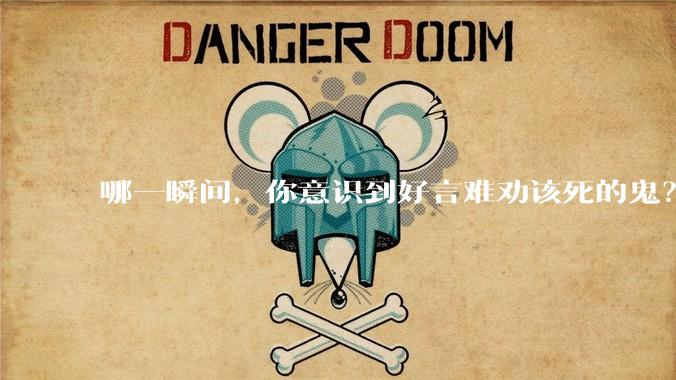 哪一瞬间，你意识到好言难劝该死的鬼？