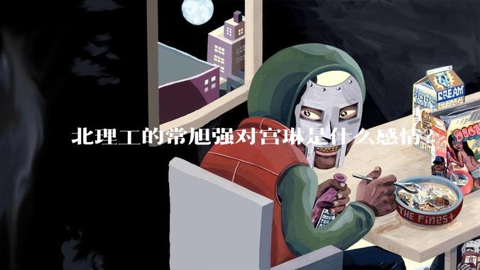 北理工的常旭强对宫琳是什么感情？
