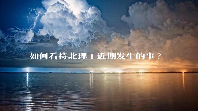 如何看待北理工近期发生的事?