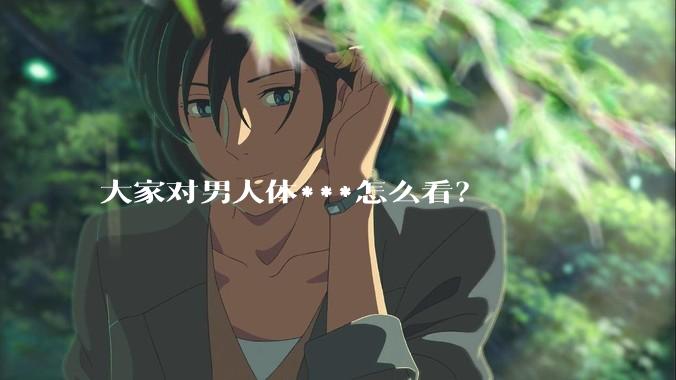 大家对男人体***怎么看？