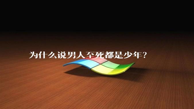 为什么说男人至死都是少年？
